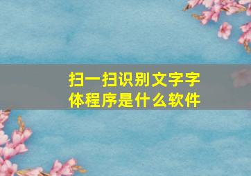 扫一扫识别文字字体程序是什么软件