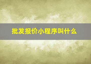 批发报价小程序叫什么