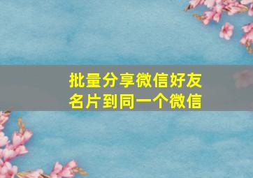 批量分享微信好友名片到同一个微信