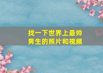 找一下世界上最帅男生的照片和视频