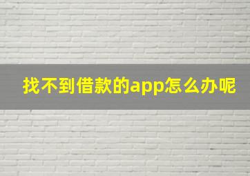 找不到借款的app怎么办呢