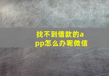 找不到借款的app怎么办呢微信