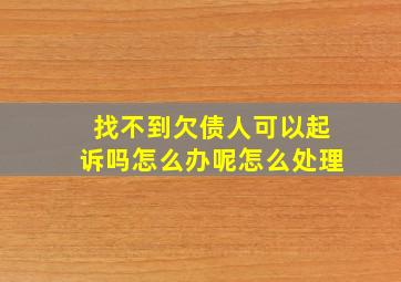 找不到欠债人可以起诉吗怎么办呢怎么处理