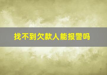 找不到欠款人能报警吗