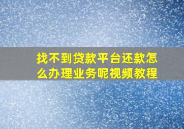 找不到贷款平台还款怎么办理业务呢视频教程