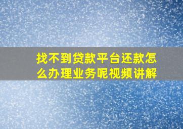 找不到贷款平台还款怎么办理业务呢视频讲解