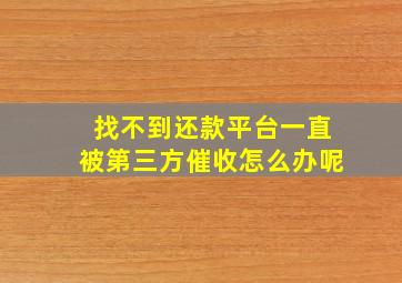 找不到还款平台一直被第三方催收怎么办呢