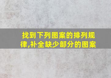 找到下列图案的排列规律,补全缺少部分的图案