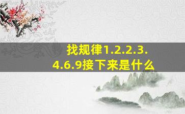 找规律1.2.2.3.4.6.9接下来是什么