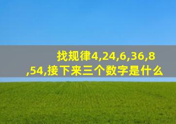 找规律4,24,6,36,8,54,接下来三个数字是什么