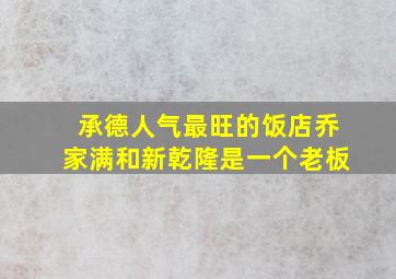 承德人气最旺的饭店乔家满和新乾隆是一个老板