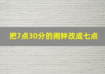 把7点30分的闹钟改成七点