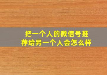 把一个人的微信号推荐给另一个人会怎么样