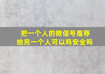 把一个人的微信号推荐给另一个人可以吗安全吗