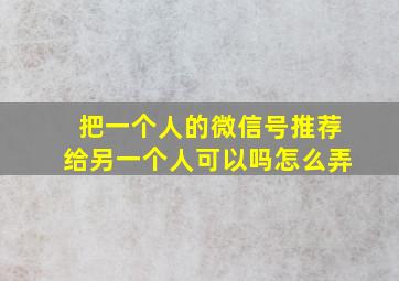 把一个人的微信号推荐给另一个人可以吗怎么弄