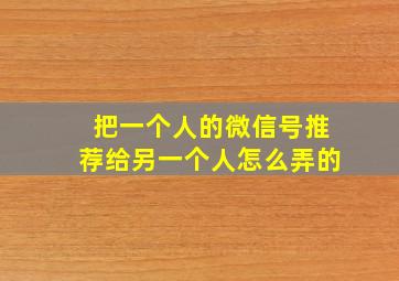 把一个人的微信号推荐给另一个人怎么弄的