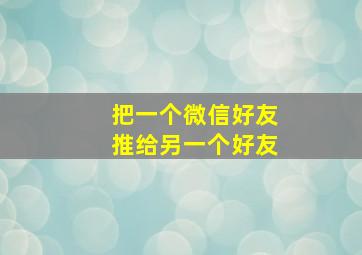 把一个微信好友推给另一个好友