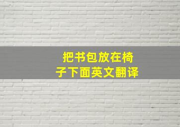 把书包放在椅子下面英文翻译