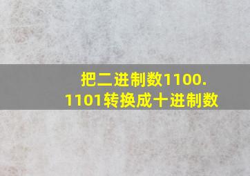 把二进制数1100.1101转换成十进制数