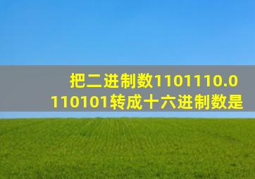 把二进制数1101110.0110101转成十六进制数是