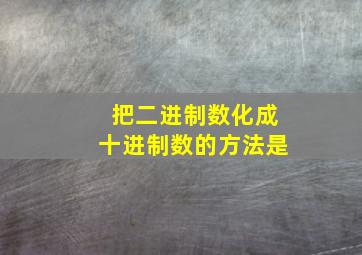 把二进制数化成十进制数的方法是