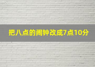 把八点的闹钟改成7点10分