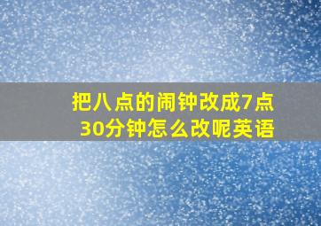 把八点的闹钟改成7点30分钟怎么改呢英语