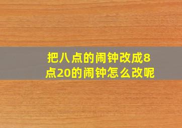 把八点的闹钟改成8点20的闹钟怎么改呢