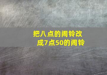 把八点的闹铃改成7点50的闹铃