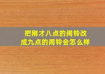 把刚才八点的闹铃改成九点的闹铃会怎么样