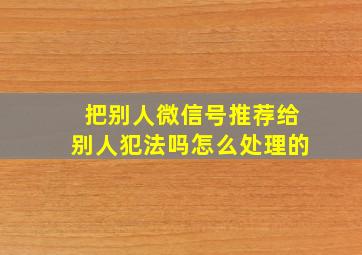 把别人微信号推荐给别人犯法吗怎么处理的