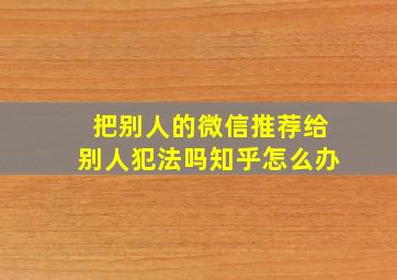 把别人的微信推荐给别人犯法吗知乎怎么办