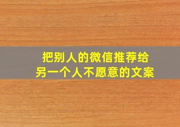 把别人的微信推荐给另一个人不愿意的文案