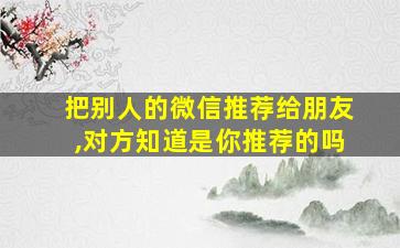 把别人的微信推荐给朋友,对方知道是你推荐的吗