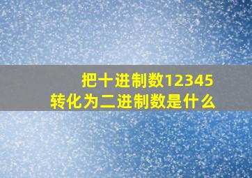 把十进制数12345转化为二进制数是什么