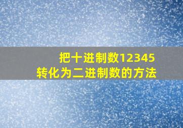 把十进制数12345转化为二进制数的方法