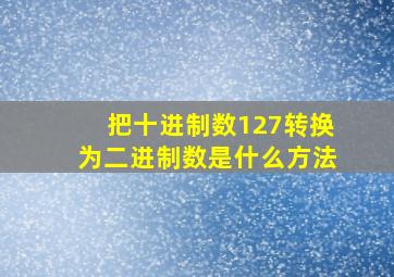 把十进制数127转换为二进制数是什么方法