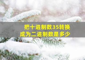 把十进制数35转换成为二进制数是多少