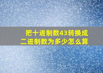 把十进制数43转换成二进制数为多少怎么算