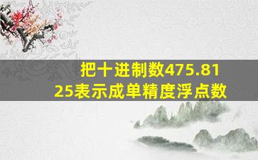 把十进制数475.8125表示成单精度浮点数