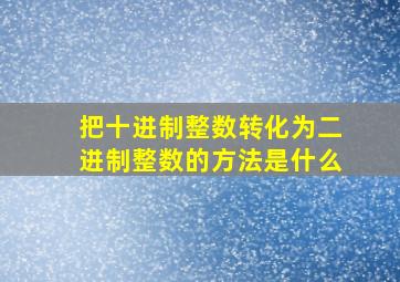 把十进制整数转化为二进制整数的方法是什么