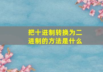 把十进制转换为二进制的方法是什么