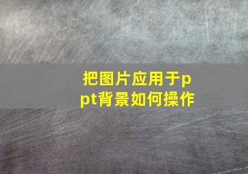 把图片应用于ppt背景如何操作