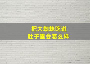 把大蜘蛛吃进肚子里会怎么样