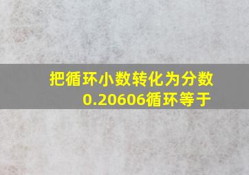 把循环小数转化为分数0.20606循环等于