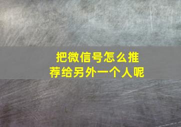 把微信号怎么推荐给另外一个人呢