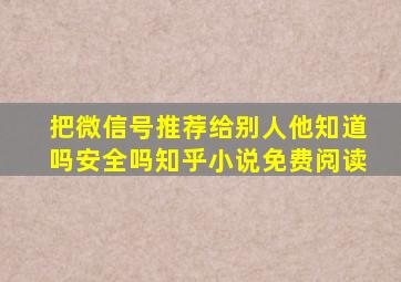 把微信号推荐给别人他知道吗安全吗知乎小说免费阅读