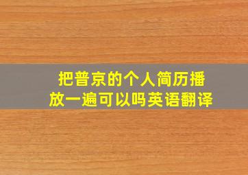 把普京的个人简历播放一遍可以吗英语翻译