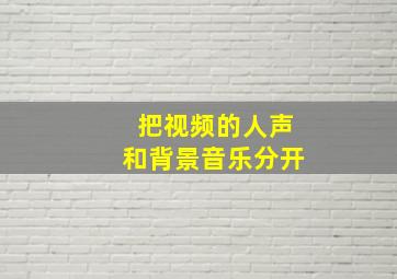 把视频的人声和背景音乐分开