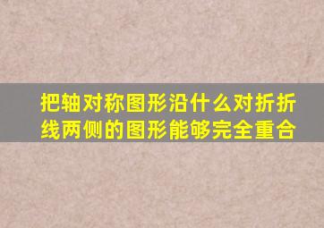 把轴对称图形沿什么对折折线两侧的图形能够完全重合